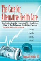 The Case For Alternative Healthcare:  Understanding, Surviving and Thriving in the Midst of Our Collapsing Health Care System