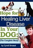 Hope For Healing Liver Disease In Your Dog:  The Complete Story