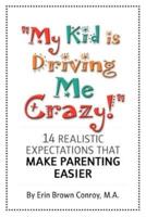 "My Kid Is Driving Me Crazy!":  14 Realistic Expectations That Make Parenting Easier