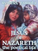 Jesus of Nazareth:  The Poetical Life