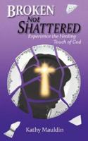 Broken Not Shattered: Experience the Healing Touch of God