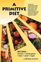 A Primitive Diet: A Book of Recipes Free from Wheat/Gluten, Dairy Products, Yeast and Sugar: For People with Candidiasis, Coeliac Diseas