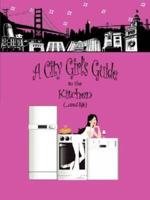 A City Girl's Guide to the Kitchen:  What Every City Girl Needs to Find Her Way Through the Kitchen Cobwebs and Life