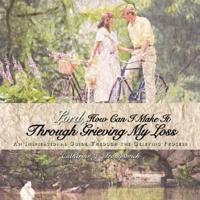 Lord, How Can I Make It Through Grieving My Loss:  An Inspirational Guide Through the Grieving Process