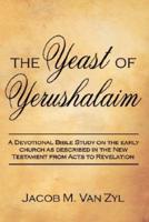 The Yeast of Yerushalaim: A Devotional Bible Study on the Early Church as Described in the New Testament from Acts to Revelation