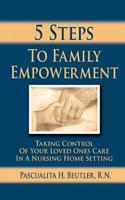 Five Steps To Family Empowerment: Taking Control of your Loved Ones Care in a Nursing Home Setting