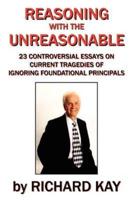 Reasoning with the Unreasonable:  23 Controversial Essays on Current Tragedies of Ignoring Foundational Principals