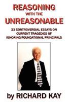 Reasoning with the Unreasonable: 23 Controversial Essays on Current Tragedies of Ignoring Foundational Principals