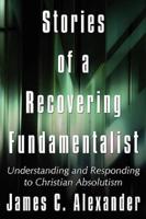 Stories of a Recovering Fundamentalist: Understanding and Responding to Christian Absolutism