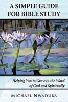 A Simple Guide for Bible Study : Helping You to Grow in the Word of God and Spiritually