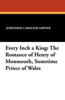 Every Inch a King: The Romance of Henry of Monmouth, Sometime Prince of Wales