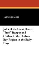 Jules of the Great Heart: Free Trapper and Outlaw in the Hudson Bay Region in the Early Days