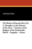 The Works of Hannah More Vol. 5: Thoughts on the Manners of the Great -- Estimate of the Religion of the Fashionable World -- Tragedies -- Poems