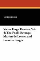 Victor Hugo Dramas, Vol. 4: The Fool's Revenge, Marion de Lorme, and Lucretia Borgia