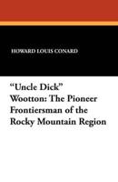 "Uncle Dick" Wootton: The Pioneer Frontiersman of the Rocky Mountain Region