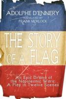 The Story of a Flag: An Epic Drama of the Napoleonic Wars: A Play in Twelve Scenes