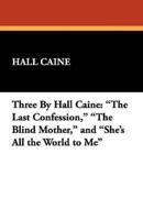 Three by Hall Caine: The Last Confession, the Blind Mother, and She's All the World to Me