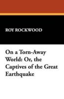 On a Torn-Away World: Or, the Captives of the Great Earthquake