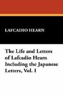The Life and Letters of Lafcadio Hearn Including the Japanese Letters, Vol. I