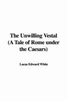 The Unwilling Vestal (a Tale of Rome Under the Caesars)
