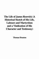 The Life of James Renwick (a Historical Sketch of His Life, Labours and