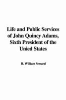 Life and Public Services of John Quincy Adams, Sixth President of the Unied States