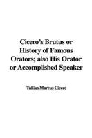 Cicero's Brutus or History of Famous Orators; also His Orator or Accomplished Speaker
