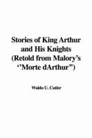 Stories of King Arthur and His Knights (Retold from Malory&#39;s &#39;&#39;Morte