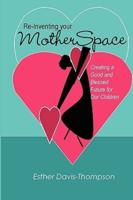 Re-Inventing Your MotherSpace: Creating a Good and Blessed Future for Our Children