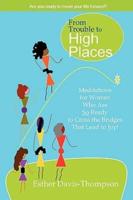 From Trouble to High Places: Meditations for Women Who Are So Ready to Cross the Bridges that Lead to Joy!