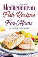 The Best Mediterranean Fish Recipes for Moms: Ultimate Seafood Recipes