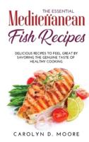 The Essential Mediterranean Fish Recipes: Delicious Recipes to Feel Great by Savoring the Genuine Taste of Healthy Cooking