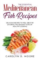 The Essential Mediterranean Fish Recipes: Delicious Recipes to Feel Great by Savoring the Genuine Taste of Healthy Cooking