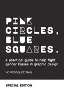 Pink Circles, Blue Squares.: A Practical Guide to Help Fight Gender Biases in Graphic Design. Special Edition.