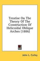 Treatise On The Theory Of The Construction Of Helicoidal Oblique Arches (1886)