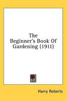 The Beginner's Book Of Gardening (1911)
