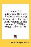 Lycidas And Epitaphium Damonis Of Milton, Including A Reprint Of The Rare Latin Version Of The Lycidas By William Hogg, 1694 (1874)