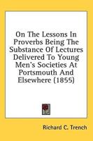On the Lessons in Proverbs Being the Substance of Lectures Delivered to Young Men's Societies at Portsmouth and Elsewhere (1855)