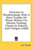 Exercises In Woodworking, With A Short Treatise On Wood, Written For Manual Training Classes In Schools And Colleges (1889)