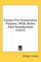 Twenty-Five Consecration Prayers, With Notes And Introduction (1921)