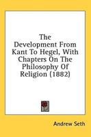 The Development from Kant to Hegel, With Chapters on the Philosophy of Religion (1882)