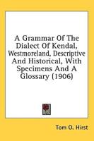 A Grammar Of The Dialect Of Kendal, Westmoreland, Descriptive And Historical, With Specimens And A Glossary (1906)