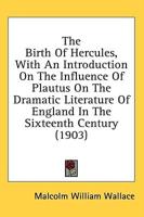The Birth Of Hercules, With An Introduction On The Influence Of Plautus On The Dramatic Literature Of England In The Sixteenth Century (1903)