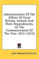 Administration of the Affairs of Great Britain, Ireland and Their Dependencies, at the Commencement of the Year 1823 (1823)