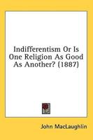 Indifferentism Or Is One Religion As Good As Another? (1887)