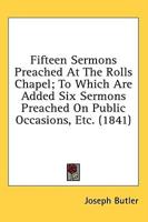 Fifteen Sermons Preached At The Rolls Chapel; To Which Are Added Six Sermons Preached On Public Occasions, Etc. (1841)