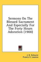Sermons On The Blessed Sacrament And Especially For The Forty Hours Adoration (1900)