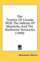 The Treaties Of Canada With The Indians Of Manitoba And The Northwest Territories (1880)