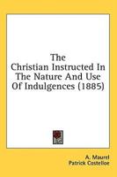The Christian Instructed in the Nature and Use of Indulgences (1885)