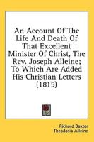 An Account Of The Life And Death Of That Excellent Minister Of Christ, The Rev. Joseph Alleine; To Which Are Added His Christian Letters (1815)